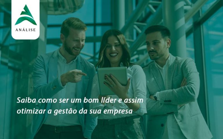 Saiba Como Ser Um Bom Líder E Assim Otimizar A Gestão Da Sua Empresa Analise - Analise Assessoria Contábil e Empresarial - Contabilidade em Uberaba │ MG